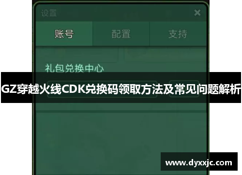 GZ穿越火线CDK兑换码领取方法及常见问题解析